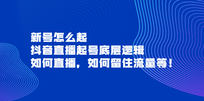 【副业项目4081期】抖音直播起号底层逻辑：新号怎么起，如何直播，如何留住流量等-佐帆副业网