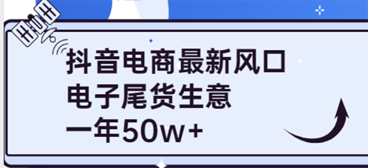 【副业项目4102期】抖音电商最新风口，利用信息差做电子尾货生意，一年50w+（7节课+货源渠道)-佐帆副业网