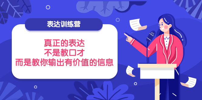 【副业项目4112期】表达训练营：真正的表达，不是教口才，而是教你输出有价值的信息-佐帆副业网