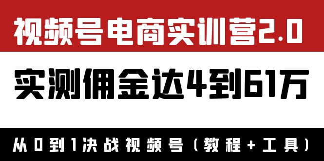 【副业项目4151期】视频号电商实训营2.0：实测佣金达4到61万（教程+工具）-佐帆副业网