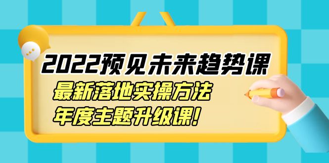 【副业项目4165期】2022预见未来趋势课：最新落地实操方法，年度主题升级课-佐帆副业网