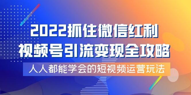 【副业项目4178期】2022抓住微信红利，视频号引流变现全攻略，人人都能学会的短视频运营玩法-佐帆副业网