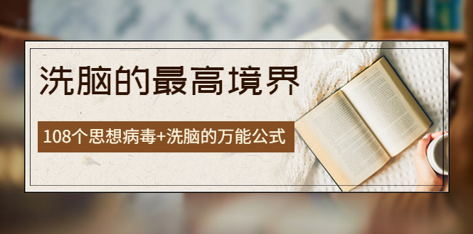 【副业项目4196期】《洗脑的最高境界》人手一本的商业圣经，108个思想病毒+洗脑的万能公式-佐帆副业网