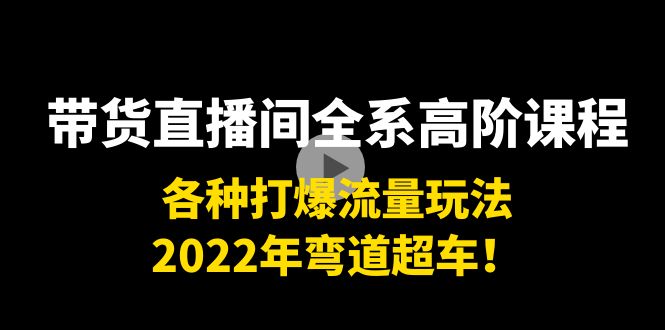 【副业项目4200期】带货直播间全系高阶课程：各种打爆流量玩法，2022年弯道超车-佐帆副业网