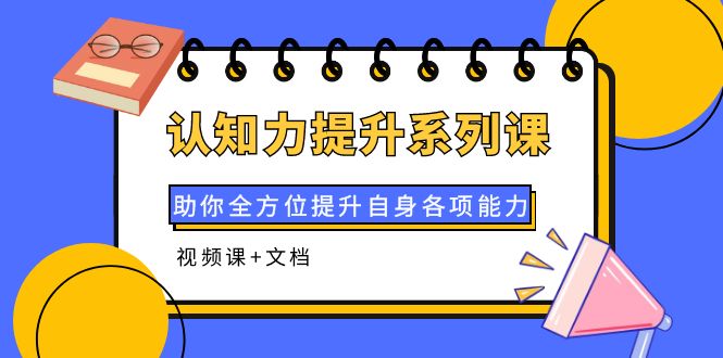 【副业项目4222期】认知力提升系列课：助你全方位提升自身各项能力（视频课+文档）-佐帆副业网