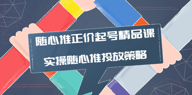 【副业项目4235期】随心推正价起号精品课，实操随心推投放策略（5节课-价值298）-佐帆副业网