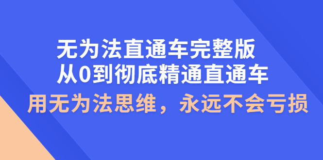 【副业项目4253期】无为法直通车完整版：从0到彻底精通直通车，用无为法思维，永远不会亏损-佐帆副业网