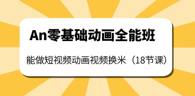 【副业项目4266期】An零基础动画全能班：能做短视频动画视频换米（18节课）-佐帆副业网
