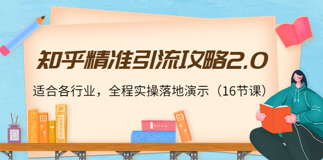 【副业项目4301期】知乎精准引流攻略2.0，适合各行业，全程实操落地演示（16节课）-佐帆副业网