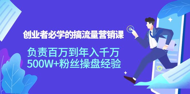 【副业项目4312期】创业者必学的搞流量营销课：负责百万到年入千万，500W+粉丝操盘经验-佐帆副业网