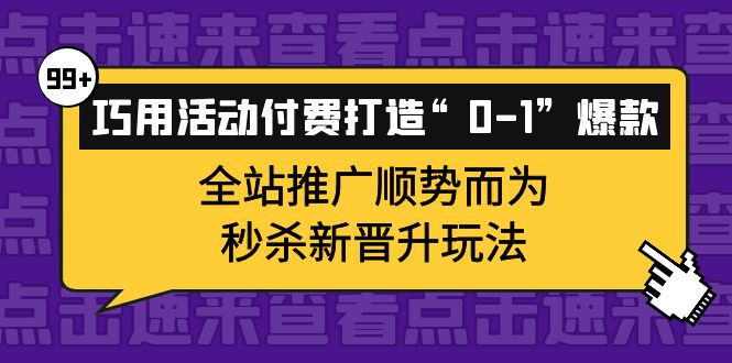 【副业项目4317期】巧用活动付费打造“0-1”爆款，全站推广顺势而为，秒杀新晋升玩法-佐帆副业网