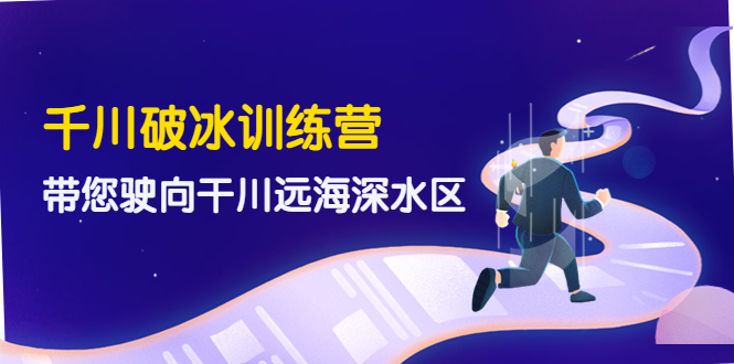 【副业项目4326期】千川破冰训练营，带您驶向干川远海深水区-价值499元-佐帆副业网