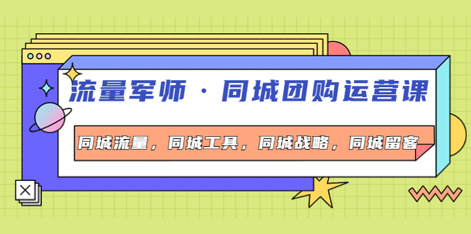 【副业项目4329期】流量军师·同城团购运营课，同城流量，同城工具，同城战略，同城留客-佐帆副业网