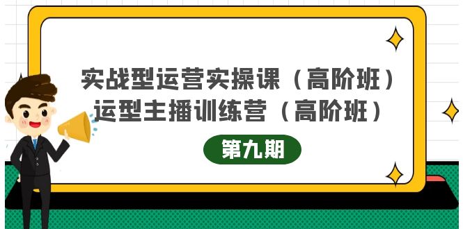 【副业项目4338期】实战型运营实操课第9期+运营型主播训练营第9期，高阶班（51节课）-佐帆副业网