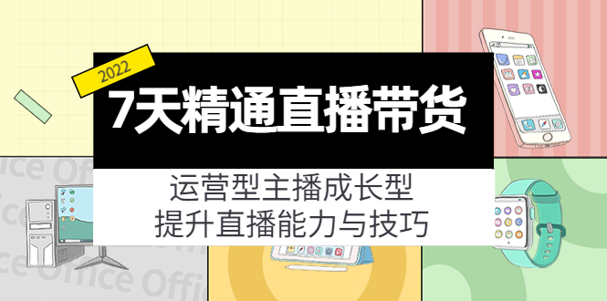 【副业项目4343期】7天精通直播带货，运营型主播成长型，提升直播能力与技巧（19节课）-佐帆副业网