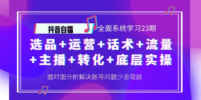 【副业项目4359期】抖音自播 全面系统学习23期：选品+运营+话术+流量+主播+转化+底层实操-佐帆副业网