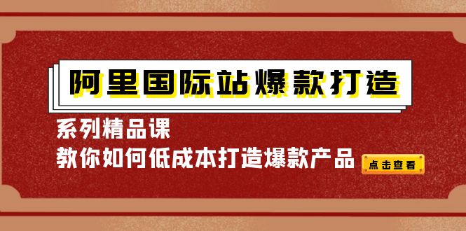 【副业项目4364期】阿里国际站爆款打造系列精品课，教你如何低成本打造爆款产品-佐帆副业网