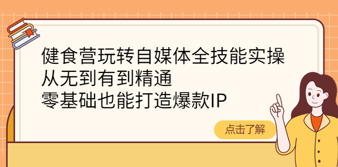 【副业项目4382期】健食营玩转自媒体全技能实操：从无到有到精通，零基础也能打造爆款IP-佐帆副业网