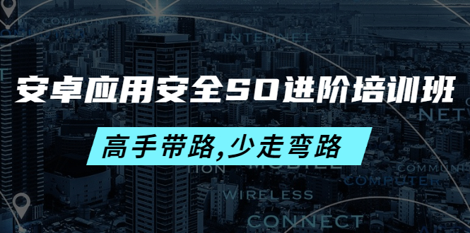 【副业项目4384期】安卓应用安全SO进阶培训班：高手带路,少走弯路-价值999元-佐帆副业网