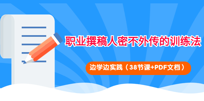 【副业项目4385期】职业撰稿人密不外传的训练法：边学边实践（38节课+PDF文档）-佐帆副业网