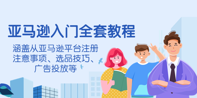 【副业项目4400期】亚马逊入门全套教程：涵盖从亚马逊平台注册注意事项、选品技巧、广告投放等-佐帆副业网