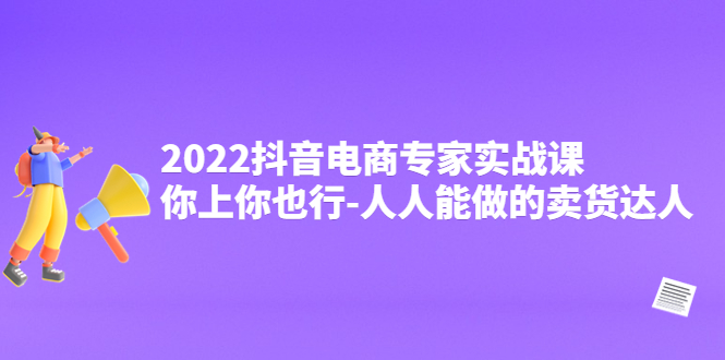 【副业项目4408期】2022抖音电商专家实战课，你上你也行-人人能做的卖货达人-佐帆副业网
