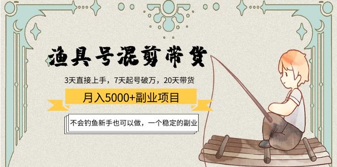【副业项目4415期】渔具号混剪带货月入5000+项目：不会钓鱼新手也可以做，一个稳定的副业-佐帆副业网