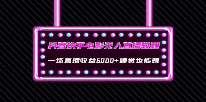 【副业项目4427期】抖音快手电影无人直播教程：一场直播收益6000+睡觉也能赚(教程+软件+素材)-佐帆副业网