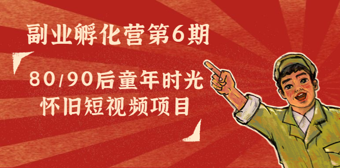 【副业项目4621期】黄岛主副业孵化营第6期：80/90后童年时光怀旧短视频项目-佐帆副业网