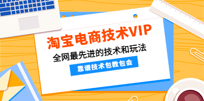 【副业项目4556期】淘宝电商技术VIP，全网最先进的技术和玩法，靠谱技术包教包会（更新106）-佐帆副业网