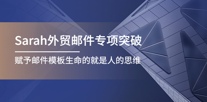 【副业项目4458期】Sarah外贸邮件专项突破，赋予邮件模板生命的就是人的思维-佐帆副业网