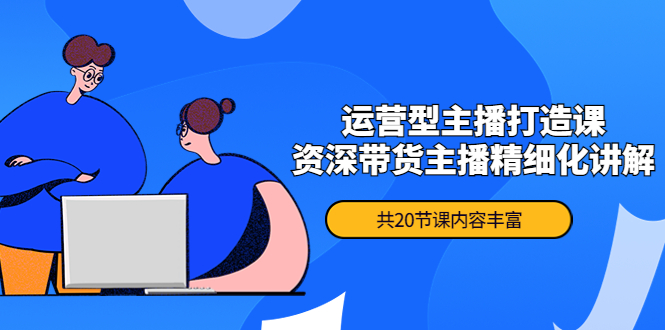 【副业项目4478期】月销千万操盘手-运营型主播打造课，资深带货主播精细化讲解（20节课）-佐帆副业网