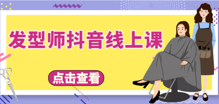 【副业项目4514期】发型师抖音线上课：做抖音只干4件事定人设、拍视频、上流量、来客人（价值699元）-佐帆副业网
