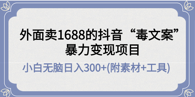 【副业项目4523期】外面卖1688抖音“毒文案”暴力变现项目 ，小白无脑日入300+(几十G素材+工具)-佐帆副业网