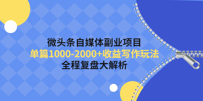 【副业项目4524期】微头条自媒体副业项目，单篇1000-2000+收益写作玩法，全程复盘大解析-佐帆副业网