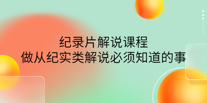 【副业项目4538期】眼镜蛇电影：纪录片解说课程，做从纪实类解说必须知道的事-价值499元-佐帆副业网