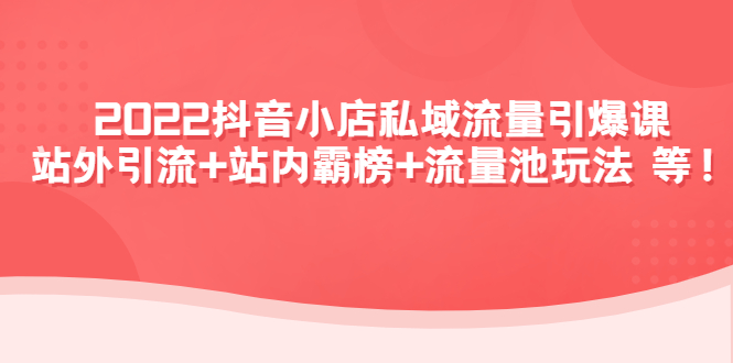 【副业项目4627期】2022抖音小店私域流量引爆课：站外引流+站内霸榜+流量池玩法等等-佐帆副业网
