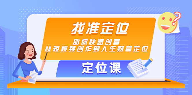【副业项目4634期】【定位课】找准定位，助你快速创富，从短视频创作到人生财富定位-佐帆副业网