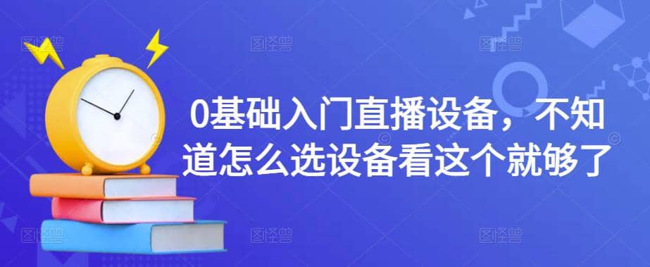 【副业项目4649期】0基础入门直播设备，不知道怎么选设备看这个就够了-佐帆副业网