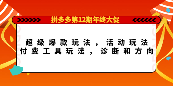 【副业项目4511期】拼多多第12期年终大促：超级爆款玩法，活动玩法，付费工具玩法，诊断和方向-佐帆副业网