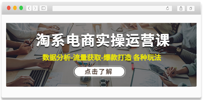 【副业项目4719期】淘系电商实操运营课：数据分析-流量获取-爆款打造 各种玩法（63节）-佐帆副业网