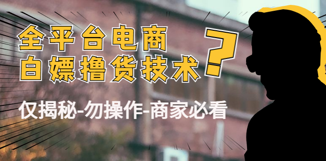 【副业项目4767期】外面收费2980的全平台电商白嫖撸货技术（仅揭秘-勿操作-商家必看）-佐帆副业网