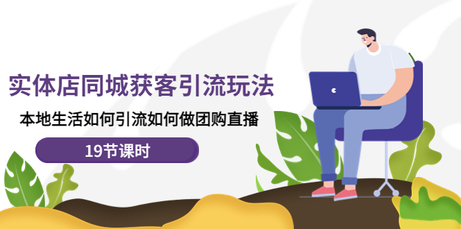 【副业项目4673期】实体店同城获客引流玩法，本地生活如何引流如何做团购直播（19节课时）-佐帆副业网