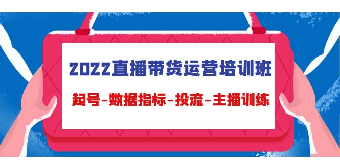 【副业项目4692期】2022直播带货运营培训班：起号-数据指标-投流-主播训练（15节）-佐帆副业网