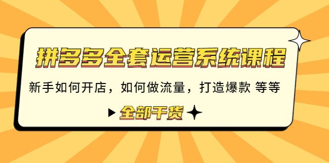 【副业项目4693期】拼多多全套运营系统课程：新手如何开店 如何做流量 打造爆款 等等 全部干货-佐帆副业网