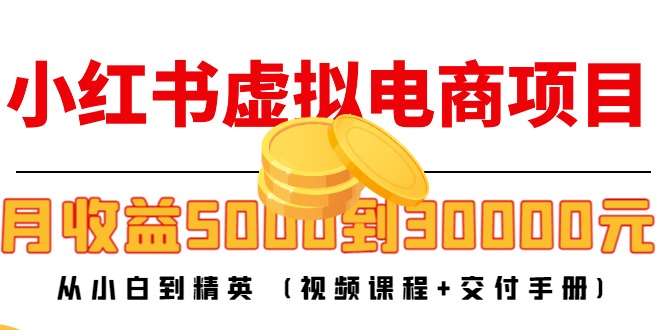 【副业项目4712期】小红书虚拟电商项目：从小白到精英 月收益5000到30000 (视频课程+交付手册)-佐帆副业网