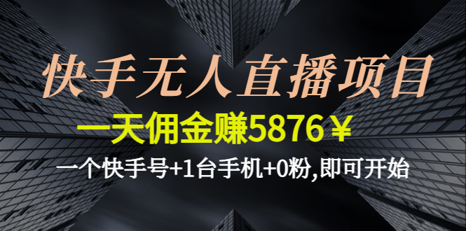 【副业项目4720期】快手无人直播项目，一天佣金赚5876￥一个快手号+1台手机+0粉,即可开始-佐帆副业网
