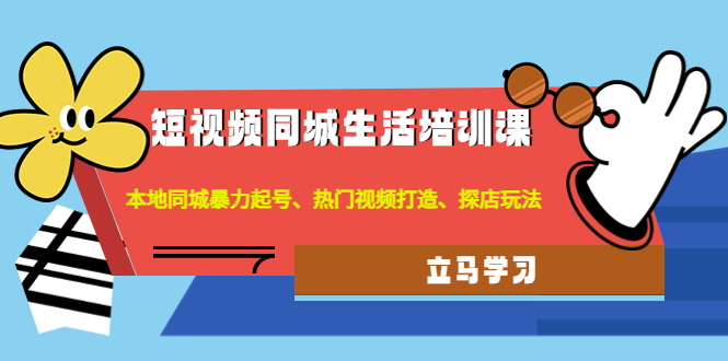 【副业项目4722期】短视频同城生活培训课：本地同城暴力起号、热门视频打造、探店玩法-佐帆副业网