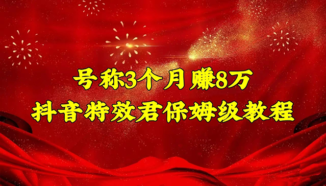 【副业项目4727期】号称3个月赚8万的抖音特效君保姆级教程，新手一个月搞5000+（教程+软件）-佐帆副业网