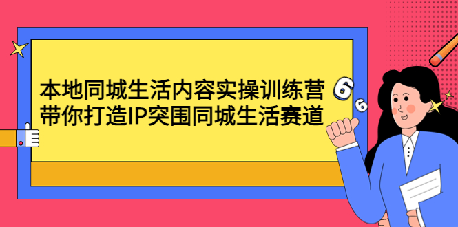 【副业项目4731期】本地同城生活内容实操训练营：带你打造IP突围同城生活赛道-佐帆副业网